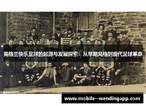 英格兰快乐足球的起源与发展探索:从早期风格到现代足球革命 英格兰快乐足球的起源与发展探索:从早期风格到现代足球革命
