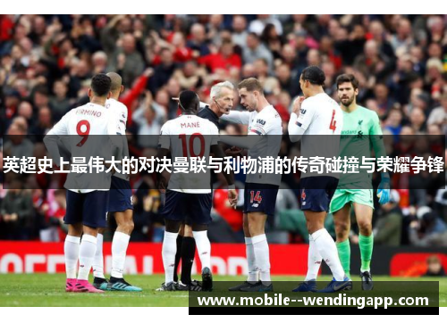 英超史上最伟大的对决曼联与利物浦的传奇碰撞与荣耀争锋 英超史上最伟大的对决曼联与利物浦的传奇碰撞与荣耀争锋