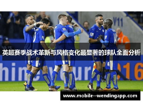 英超赛季战术革新与风格变化最显著的球队全面分析 英超赛季战术革新与风格变化最显著的球队全面分析
