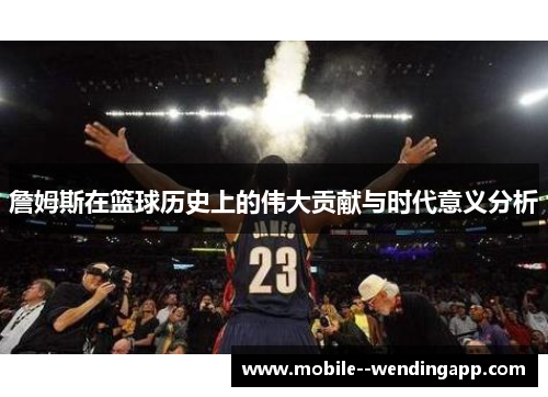 詹姆斯在篮球历史上的伟大贡献与时代意义分析