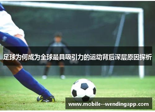 足球为何成为全球最具吸引力的运动背后深层原因探析 足球为何成为全球最具吸引力的运动背后深层原因探析