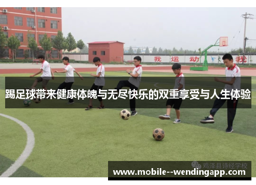 踢足球带来健康体魄与无尽快乐的双重享受与人生体验 踢足球带来健康体魄与无尽快乐的双重享受与人生体验