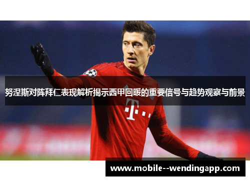 努涅斯对阵拜仁表现解析揭示西甲回暖的重要信号与趋势观察与前景 努涅斯对阵拜仁表现解析揭示西甲回暖的重要信号与趋势观察与前景