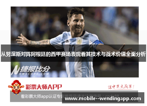 从努涅斯对阵阿根廷的西甲赛场表现看其技术与战术价值全面分析