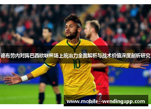 德布劳内对阵巴西欧联杯场上统治力全面解析与战术价值深度剖析研究