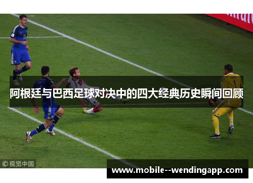 阿根廷与巴西足球对决中的四大经典历史瞬间回顾 阿根廷与巴西足球对决中的四大经典历史瞬间回顾