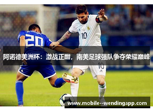 阿诺德美洲杯:激战正酣,南美足球强队争夺荣耀巅峰 阿诺德美洲杯:激战正酣,南美足球强队争夺荣耀巅峰