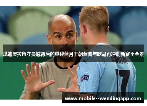 瓜迪奥拉留守曼城背后的重建蓝月王朝蓝图与欧冠再冲刺新赛季全景