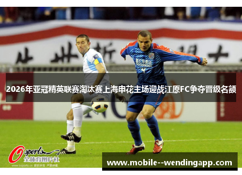 2026年亚冠精英联赛淘汰赛上海申花主场迎战江原FC争夺晋级名额