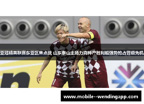 亚冠精英联赛东亚区焦点战 山东泰山主场力克神户胜利船强势抢占晋级先机