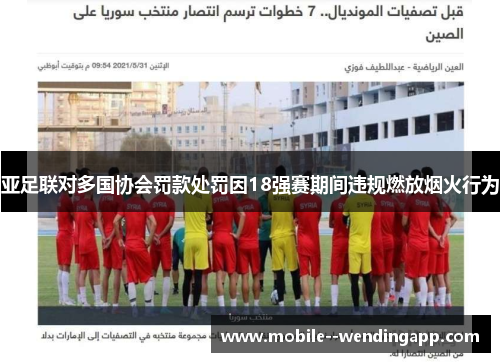 亚足联对多国协会罚款处罚因18强赛期间违规燃放烟火行为 亚足联对多国协会罚款处罚因18强赛期间违规燃放烟火行为