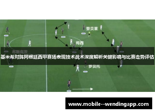 基米希对阵阿根廷西甲赛场表现技术战术深度解析关键影响与比赛走势评估