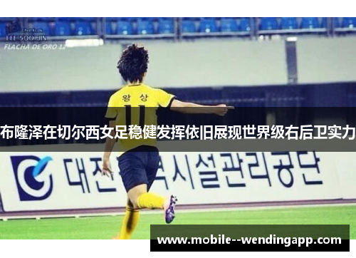 布隆泽在切尔西女足稳健发挥依旧展现世界级右后卫实力