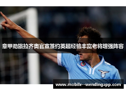 意甲劲旅拉齐奥官宣签约英超经验丰富老将增强阵容