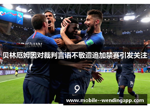 贝林厄姆因对裁判言语不敬遭追加禁赛引发关注 贝林厄姆因对裁判言语不敬遭追加禁赛引发关注