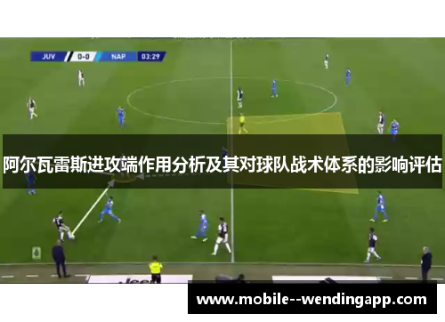 阿尔瓦雷斯进攻端作用分析及其对球队战术体系的影响评估 阿尔瓦雷斯进攻端作用分析及其对球队战术体系的影响评估