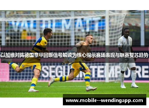 以加维对阵德国意甲回暖信号解读为核心揭示赛场表现与联赛复苏趋势 以加维对阵德国意甲回暖信号解读为核心揭示赛场表现与联赛复苏趋势