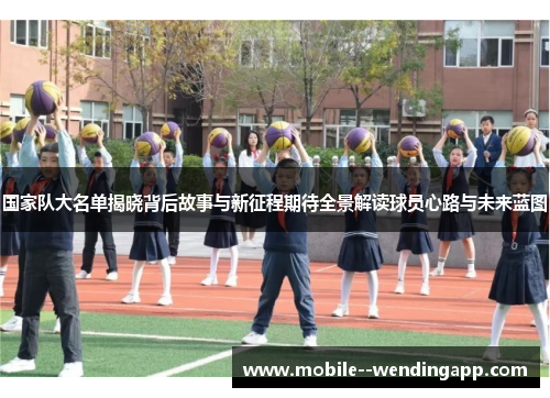 国家队大名单揭晓背后故事与新征程期待全景解读球员心路与未来蓝图 国家队大名单揭晓背后故事与新征程期待全景解读球员心路与未来蓝图