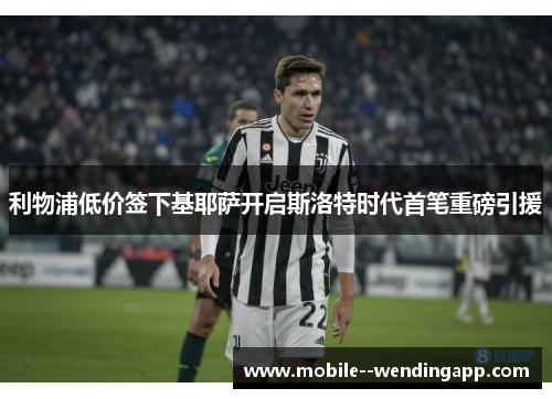 利物浦低价签下基耶萨开启斯洛特时代首笔重磅引援 利物浦低价签下基耶萨开启斯洛特时代首笔重磅引援
