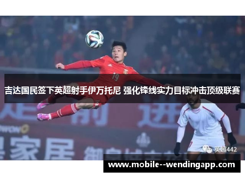 吉达国民签下英超射手伊万托尼 强化锋线实力目标冲击顶级联赛 吉达国民签下英超射手伊万托尼 强化锋线实力目标冲击顶级联赛