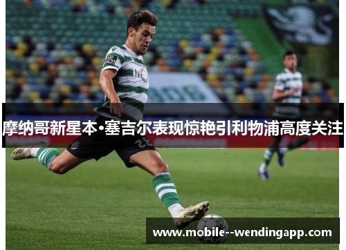摩纳哥新星本·塞吉尔表现惊艳引利物浦高度关注