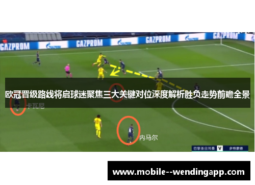 欧冠晋级路线将启球迷聚焦三大关键对位深度解析胜负走势前瞻全景 欧冠晋级路线将启球迷聚焦三大关键对位深度解析胜负走势前瞻全景