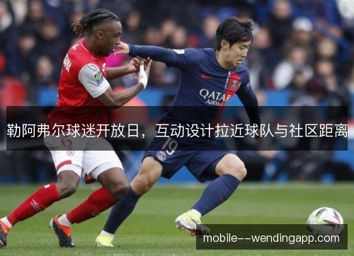 勒阿弗尔球迷开放日,互动设计拉近球队与社区距离 勒阿弗尔球迷开放日,互动设计拉近球队与社区距离